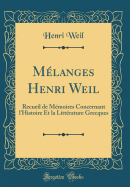 Mlanges Henri Weil: Recueil de Mmoires Concernant l'Histoire Et La Littrature Grecques (Classic Reprint)