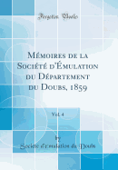 Mmoires de la Socit d'mulation du Dpartement du Doubs, 1859, Vol. 4 (Classic Reprint)