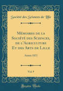 Mmoires de la Socit des Sciences, de l'Agriculture Et des Arts de Lille, Vol. 9: Anne 1871 (Classic Reprint)