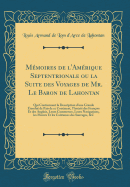 Mmoires de l'Amrique Septentrionale ou la Suite des Voyages de Mr. Le Baron de Lahontan: Qui Contiennent la Description d'une Grande tendu de Pais de ce Continent, l'Intrt des Franois Et des Anglois, Leurs Commerces, Leurs Navigations, les M?urs Et