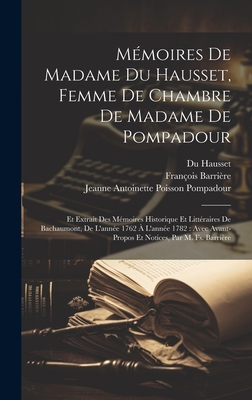 Mmoires De Madame Du Hausset, Femme De Chambre De Madame De Pompadour: Et Extrait Des Mmoires Historique Et Littraires De Bachaumont, De L'anne 1762  L'anne 1782: Avec Avant-Propos Et Notices, Par M. Fs. Barrire - D'Angerville, Mouffle, and de Mairobert, Mathieu Franois Pidanzat, and De Bachaumont, Louis Petit