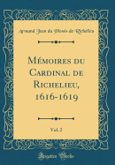 Mmoires du Cardinal de Richelieu, 1616-1619, Vol. 2 (Classic Reprint)