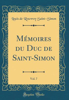 Mmoires Du Duc de Saint-Simon, Vol. 7 (Classic Reprint) - Saint-Simon, Louis de Rouvroy