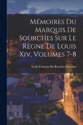 Mmoires Du Marquis De Sourches Sur Le Rgne De Louis Xiv, Volumes 7-8 - Sourches, Louis Franois Du Bouchet