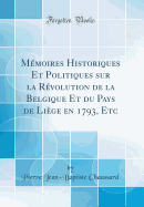 Mmoires Historiques Et Politiques sur la Rvolution de la Belgique Et du Pays de Lige en 1793, Etc (Classic Reprint)