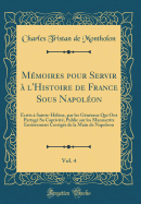 Mmoires pour Servir  l'Histoire de France Sous Napolon, Vol. 4: crits  Sainte-Hlne, par les Gnraux Qui Ont Partag Sa Captivit, Publie sur les Manuscrits Entirement Corrigs de la Main de Napoleon (Classic Reprint)