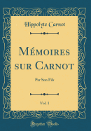 Mmoires sur Carnot, Vol. 1: Par Son Fils (Classic Reprint)