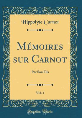 Mmoires sur Carnot, Vol. 1: Par Son Fils (Classic Reprint) - Carnot, Hippolyte