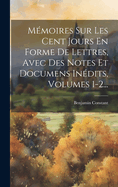 Mmoires Sur Les Cent Jours En Forme De Lettres, Avec Des Notes Et Documens Indits, Volumes 1-2...