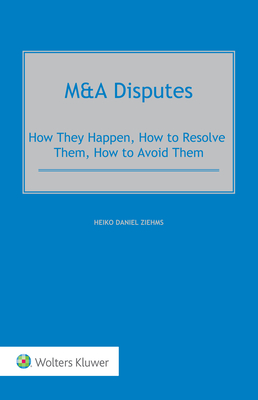 M&A Disputes: How They Happen, How to Resolve Them, How to Avoid Them - Ziehms, Heiko Daniel