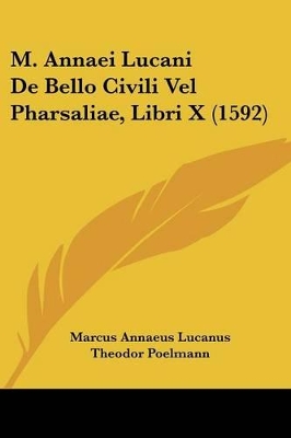 M. Annaei Lucani De Bello Civili Vel Pharsaliae, Libri X (1592) - Lucanus, Marcus Annaeus, and Poelmann, Theodor, and Junius, Hadrianus