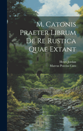 M. Catonis Praeter Librum de Re Rustica Quae Extant