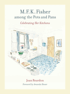 M. F. K. Fisher Among the Pots and Pans, 22: Celebrating Her Kitchens