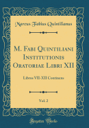 M. Fabi Quintiliani Institutionis Oratoriae Libri XII, Vol. 2: Libros VII-XII Continens (Classic Reprint)