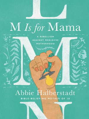 M Is for Mama: A Rebellion Against Mediocre Motherhood - Halberstadt, Abbie