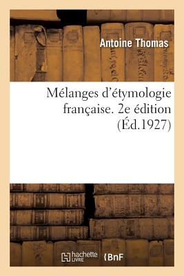 M?langes d'?tymologie Fran?aise. 2e ?dition. S?rie 1 - Thomas, Antoine