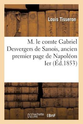 M. Le Comte Gabriel Desvergers de Sanois, Ancien Premier Page de Napol?on Ier, Ancien Officier: D'Ordonnance de S. A. I. Le Prince Eug?ne, Ancien Maire Et Conseiller Colonial de la Martinique - Tisseron, Louis, and Lefebvre, F, and Quincy