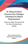 M. Minucii Felicis Octavius Sive Dialogus Christiani Et Ethnici Disputantium: Octavius Oder Schutzschrift Fur Das Christenthum (1836)
