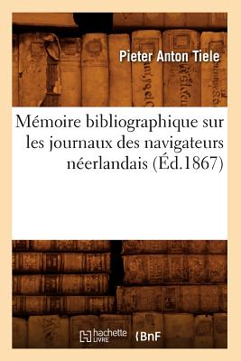 M?moire Bibliographique Sur Les Journaux Des Navigateurs N?erlandais (?d.1867) - Tiele, Pieter Anton