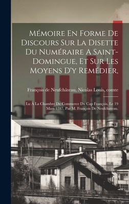 M?moire En Forme De Discours Sur La Disette Du Num?raire A Saint-domingue, Et Sur Les Moyens D'y Rem?dier,: Lu ? La Chambre De Commerce Du Cap Fran?ois, Le 19 Mars 1787, Par M. Fran?ois De Neufchateau. - Fran?ois de Neufch?teau, Nicolas Louis (Creator)