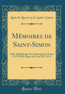 M?moires de Saint-Simon: Table Alphab?tique Et Analytique Des Tomes I ? XXVIII, R?gne de Louis XIV; M-Z (Classic Reprint)