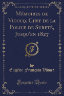 M?moires de Vidocq, Chef de la Police de Suret?, Jusqu'en 1827 (Classic Reprint)