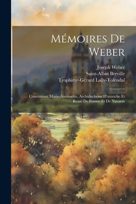 M?moires de Weber: Concernant Marie-Antoinette, Archiduchesse d'Autriche Et Reine de France Et de Navarre - Lally-Tolendal, Trophime-G?rard, and Weber, Joseph, and Berville, Saint-Albin