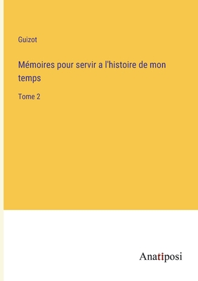 M?moires pour servir a l'histoire de mon temps: Tome 2 - Guizot