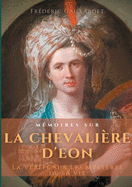 M?moires sur la chevali?re d'?on: La v?rit? sur les myst?res de sa vie, d'apr?s des documents authentiques, suivis de douze lettres in?dites de Beaumarchais