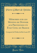 M?moires Sur Les Moyens de Donner Aux Protestans Un ?tat Civil En France: Compos? de l'Ordre Du Roi Louis XV (Classic Reprint)