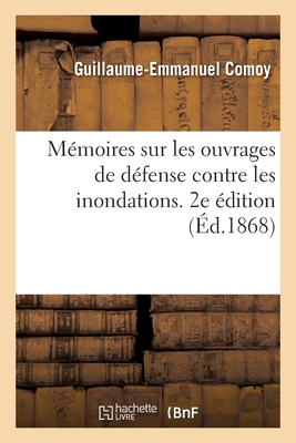 M?moires Sur Les Ouvrages de D?fense Contre Les Inondations. 2e ?dition - Comoy, Guillaume-Emmanuel