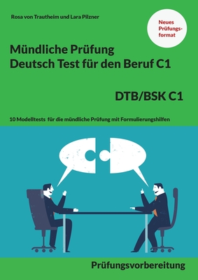 M?ndliche Pr?fung Deutsch f?r den Beruf DTB/BSK C1: 10 Modelltests f?r die m?ndliche Pr?fung mit Formulierungshilfen - Von Trautheim, Rosa, and Pilzner, Lara