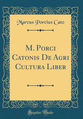 M. Porci Catonis de Agri Cultura Liber (Classic Reprint) - Cato, Marcus Porcius