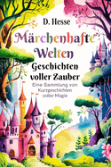 M?rchenhafte Welten: Geschichten voller Zauber: Eine Sammlung von Kurzgeschichten voller Magie
