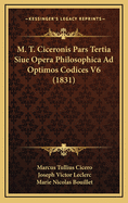 M. T. Ciceronis Pars Tertia Siue Opera Philosophica Ad Optimos Codices V6 (1831)