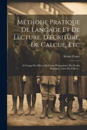 M?thode Pratique de Langage Et de Lecture, d'?criture, de Calcul, Etc: ? l'Usage Des ?l?ves Du Cours Pr?paratoire Des ?coles Primaires. Livre de l'?l?ve...