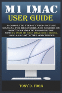 M1 iMac User Guide: A Complete Step By Step picture manual For Beginners And Seniors On How To Navigate Through The New 24-inch m1 chip iMac 2021 model Like A Pro with Tips And Tricks