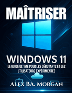 Matriser Windows 11: Le guide ultime pour les dbutants et les utilisateurs expriments