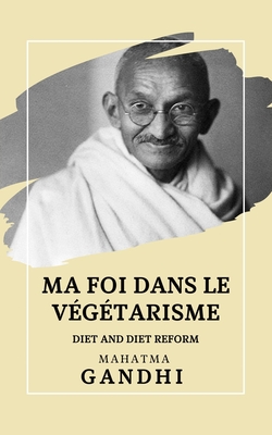 Ma foi dans le V?g?tarisme: Diet and Diet Reform - Pujol, Christelle (Translated by), and Gandhi, Mahatma