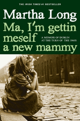 Ma, I'm Gettin Meself a New Mammy: A Memoir of Dublin at the Turn of the 1960s - Long, Martha