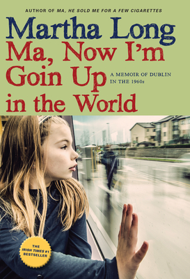 Ma, Now I'm Goin Up in the World: A Memoir of Dublin in the 1960s - Long, Martha