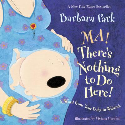 Ma! There's Nothing to Do Here!: A Word from Your Baby-In-Waiting - Park, Barbara (Text by)