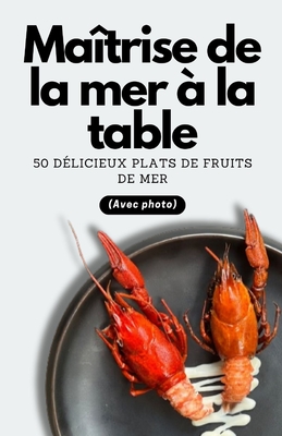Ma?trise de la mer ? la table: 50 d?licieux plats de fruits de mer (Avec photo) - Patel, Himanshu