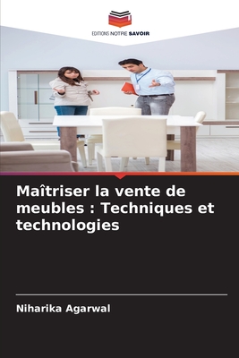 Ma?triser la vente de meubles: Techniques et technologies - Agarwal, Niharika