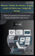 Ma?triser l'alchimie des donn?es: un guide complet de Python pour l'analyse des donn?es: Lib?rez la puissance des donn?es avec Pandas, Matplotlib et plus encore