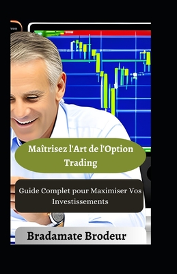 Ma?trisez l'Art de l'Option Trading: Guide Complet pour Maximiser Vos Investissements - Brodeur, Bradamate