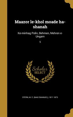 Maazor Le-Khol Moade Ha-Shanah: Ke-Minhag Polin, Behmen, Mehren E-Ungarn; 5 - Stern, M E (Max Emanuel) 1811-1873 (Creator)