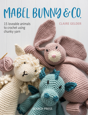 Mabel Bunny & Co.: 15 Loveable Animals to Crochet Using Chunky Yarn - Gelder, Claire