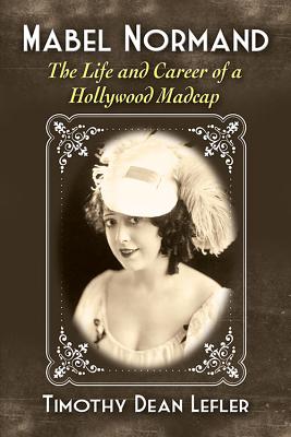 Mabel Normand: The Life and Career of a Hollywood Madcap - Lefler, Timothy Dean