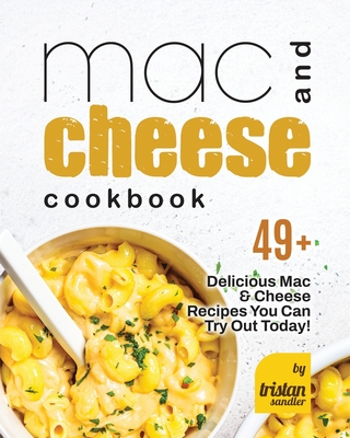 Mac and Cheese Cookbook: 49+ Delicious Mac & Cheese Recipes You Can Try Out Today! - Sandler, Tristan